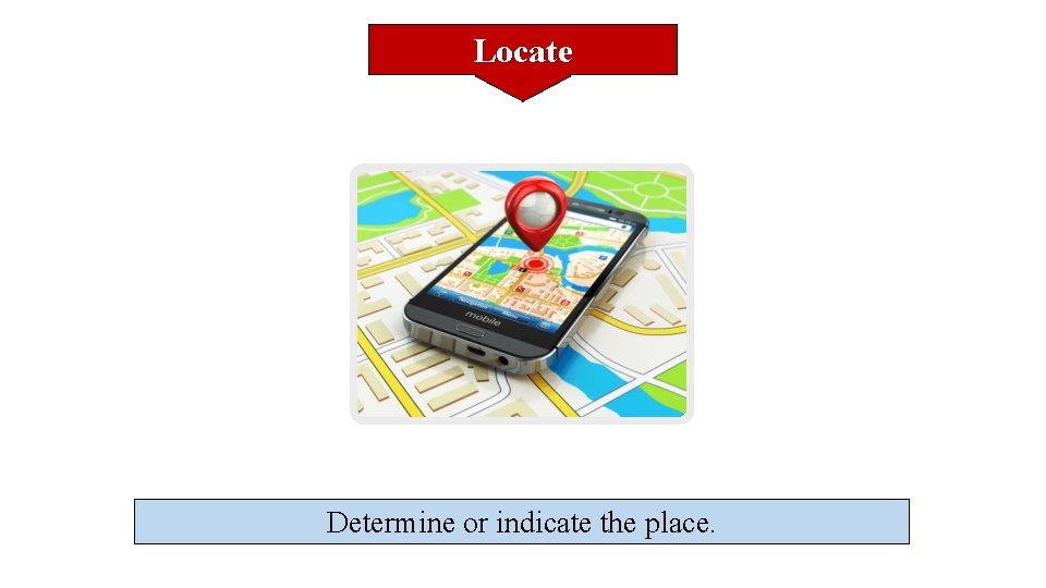 Locate Determine or indicate the place. 