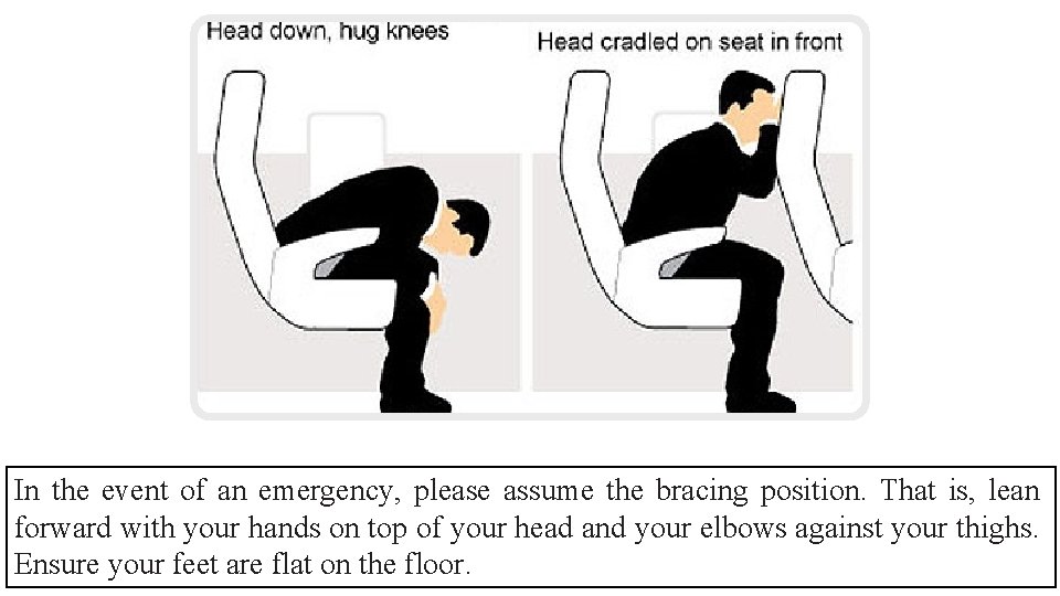 In the event of an emergency, please assume the bracing position. That is, lean