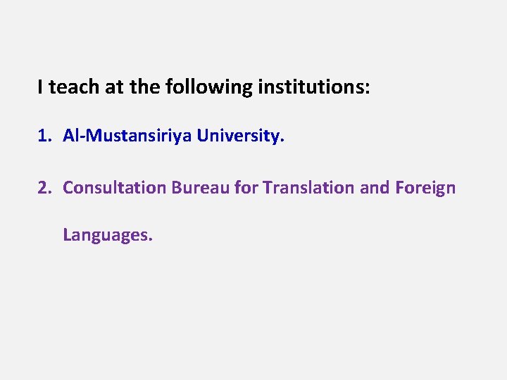 I teach at the following institutions: 1. Al-Mustansiriya University. 2. Consultation Bureau for Translation