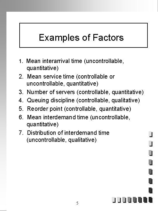 Examples of Factors 1. Mean interarrival time (uncontrollable, 2. 3. 4. 5. 6. 7.