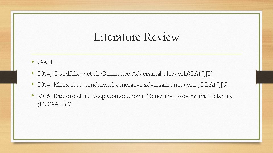 Literature Review • • GAN 2014, Goodfellow et al. Generative Adversarial Network(GAN)[5] 2014, Mirza