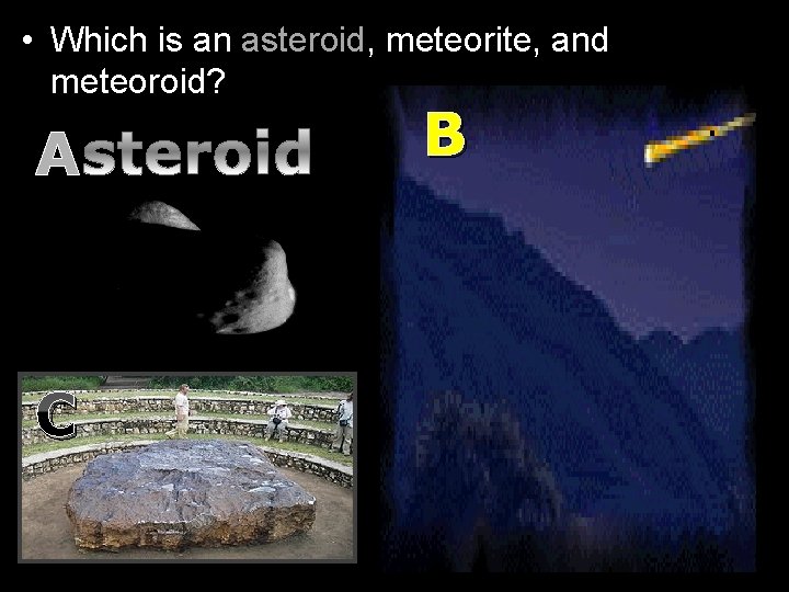  • Which is an asteroid, meteorite, and meteoroid? A C B 