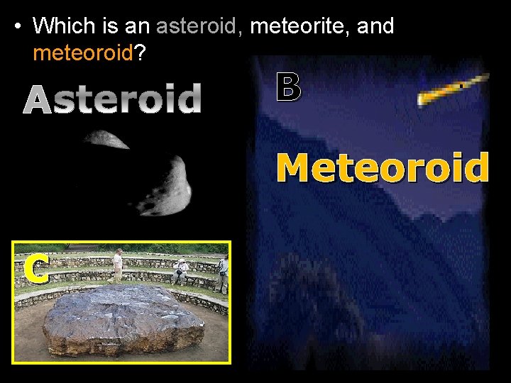  • Which is an asteroid, meteorite, and meteoroid? A B Meteoroid C 