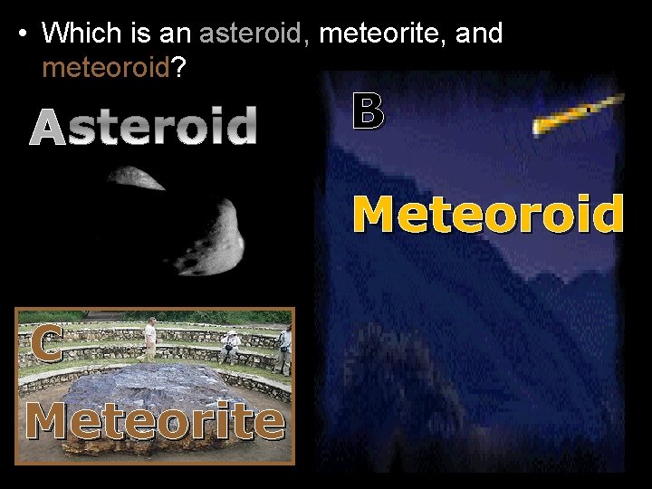  • Which is an asteroid, meteorite, and meteoroid? A B Meteoroid C Meteorite