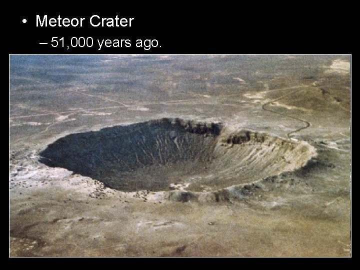  • Meteor Crater – 51, 000 years ago. 