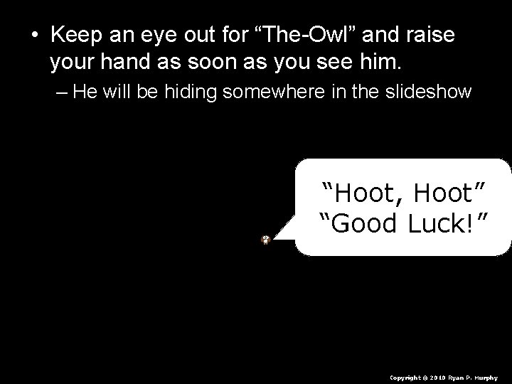  • Keep an eye out for “The-Owl” and raise your hand as soon