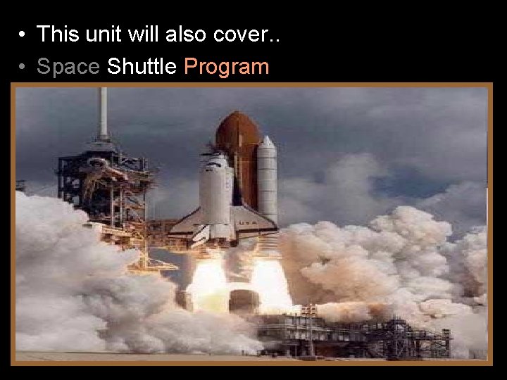  • This unit will also cover. . • Space Shuttle Program 