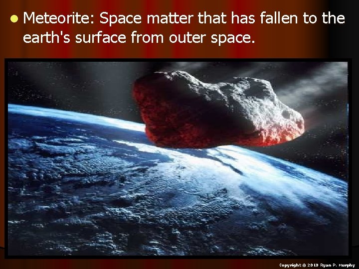 l Meteorite: Space matter that has fallen to the earth's surface from outer space.