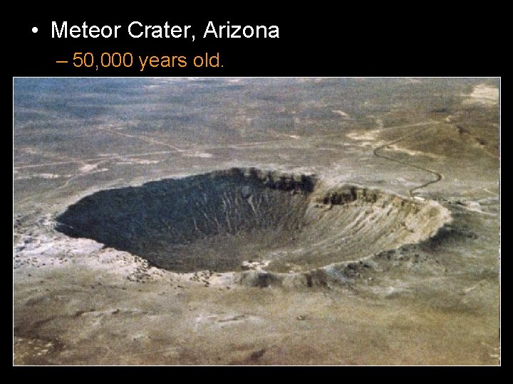  • Meteor Crater, Arizona – 50, 000 years old. 