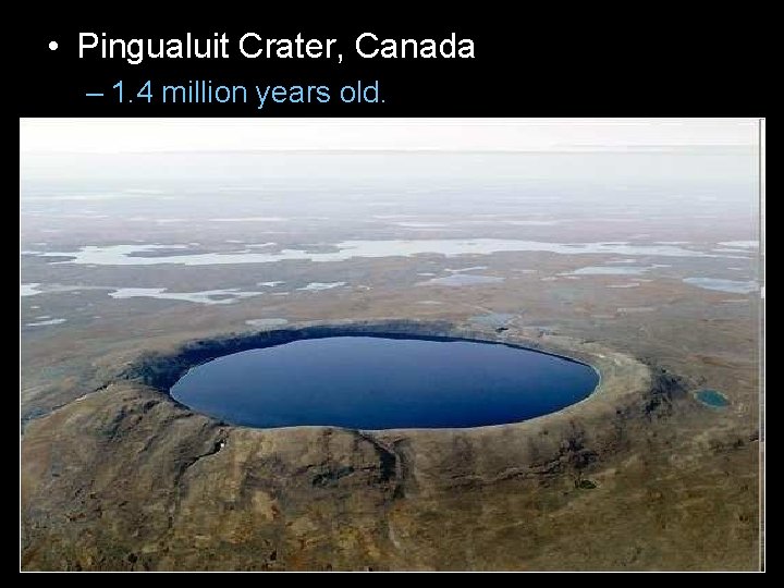  • Pingualuit Crater, Canada – 1. 4 million years old. 