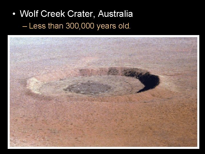 • Wolf Creek Crater, Australia – Less than 300, 000 years old. 