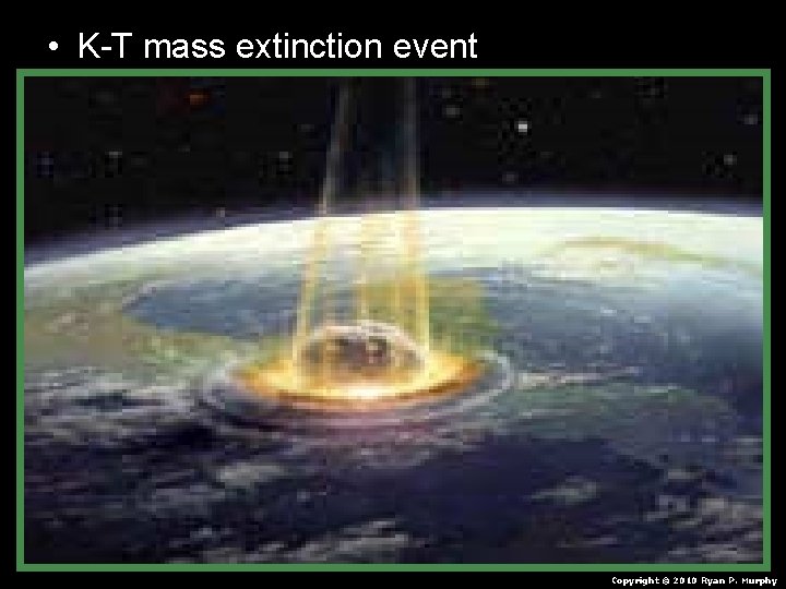  • K-T mass extinction event Copyright © 2010 Ryan P. Murphy 