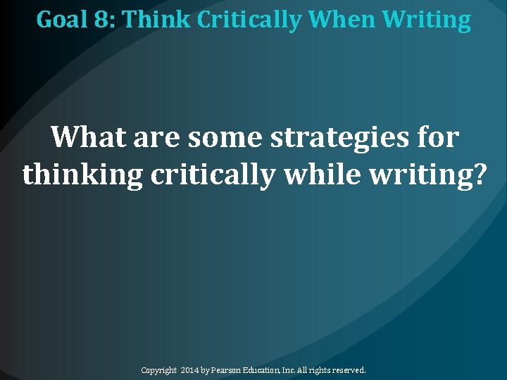 Goal 8: Think Critically When Writing What are some strategies for thinking critically while