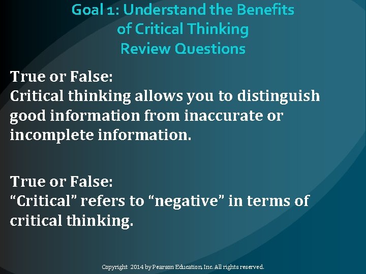 Goal 1: Understand the Benefits of Critical Thinking Review Questions True or False: Critical