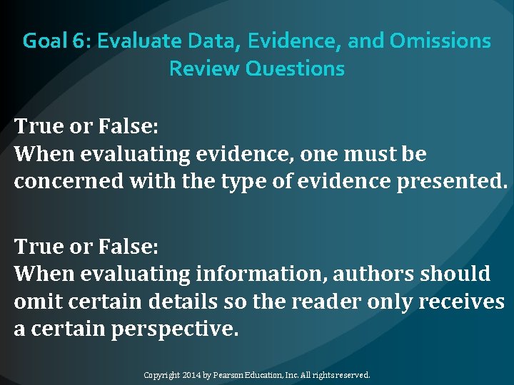 Goal 6: Evaluate Data, Evidence, and Omissions Review Questions True or False: When evaluating