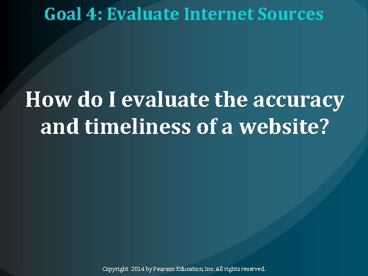 Goal 4: Evaluate Internet Sources How do I evaluate the accuracy and timeliness of