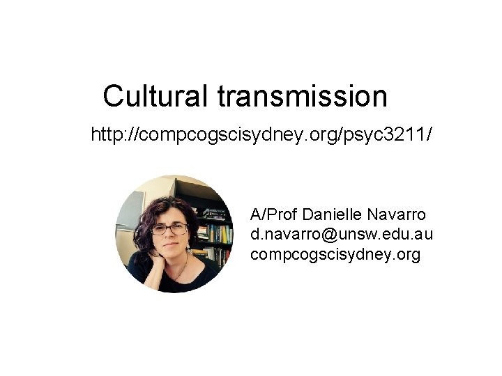 Cultural transmission http: //compcogscisydney. org/psyc 3211/ A/Prof Danielle Navarro d. navarro@unsw. edu. au compcogscisydney.