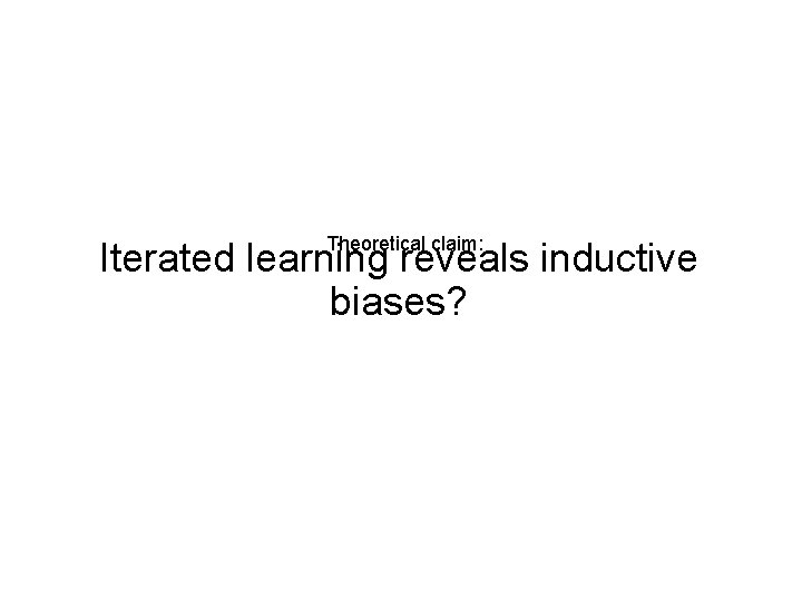 Theoretical claim: Iterated learning reveals inductive biases? 