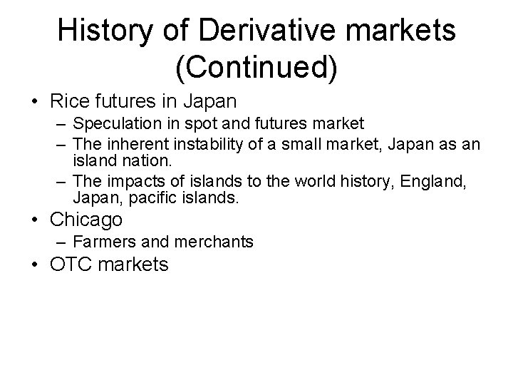 History of Derivative markets (Continued) • Rice futures in Japan – Speculation in spot History of Derivative markets (Continued) • Rice futures in Japan – Speculation in spot