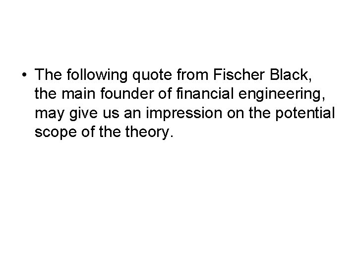 • The following quote from Fischer Black, the main founder of financial engineering, • The following quote from Fischer Black, the main founder of financial engineering,