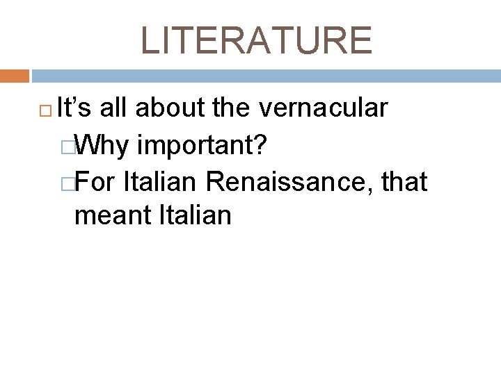 LITERATURE It’s all about the vernacular �Why important? �For Italian Renaissance, that meant Italian