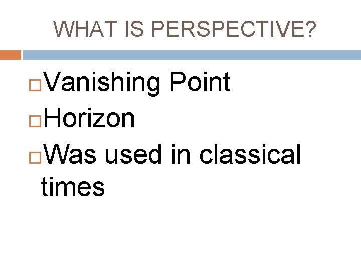 WHAT IS PERSPECTIVE? Vanishing Point Horizon Was used in classical times 