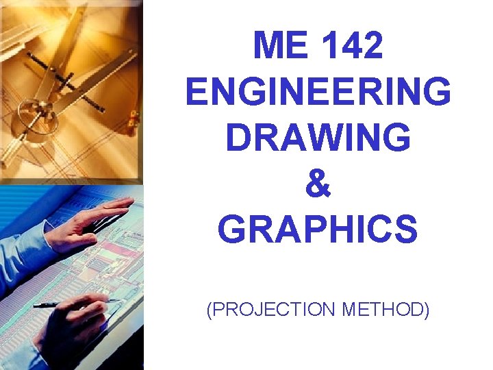 ME 142 ENGINEERING DRAWING & GRAPHICS (PROJECTION METHOD) 