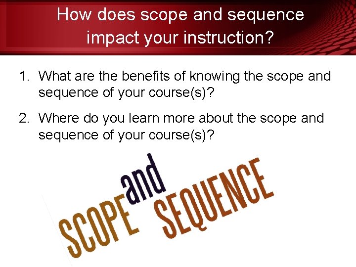How does scope and sequence impact your instruction? 1. What are the benefits of