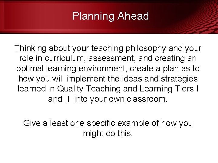 Planning Ahead Thinking about your teaching philosophy and your role in curriculum, assessment, and