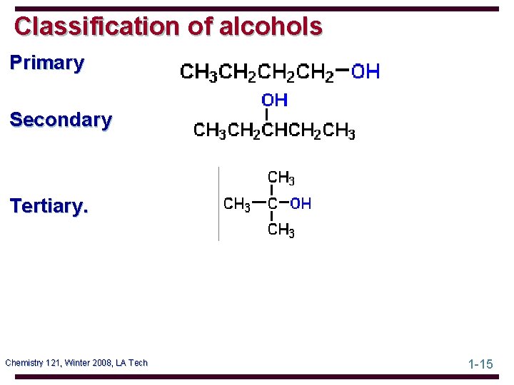 Classification of alcohols Primary Secondary Tertiary. Chemistry 121, Winter 2008, LA Tech 1 -15