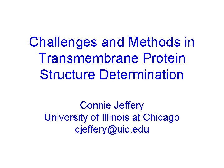 Challenges and Methods in Transmembrane Protein Structure Determination Connie Jeffery University of Illinois at
