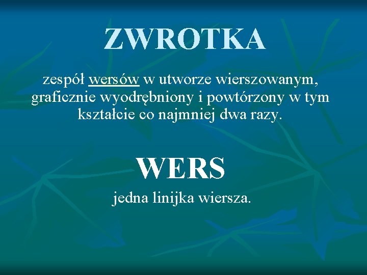 ZWROTKA zespół wersów w utworze wierszowanym, graficznie wyodrębniony i powtórzony w tym kształcie co