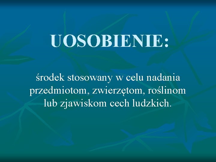 UOSOBIENIE: środek stosowany w celu nadania przedmiotom, zwierzętom, roślinom lub zjawiskom cech ludzkich. 