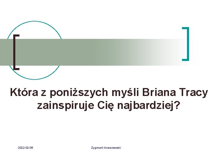 Która z poniższych myśli Briana Tracy zainspiruje Cię najbardziej? 2022 -02 -06 Zygmunt Korzeniewski