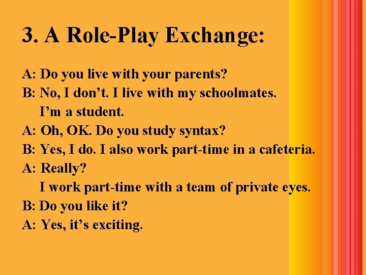 3. A Role-Play Exchange: A: Do you live with your parents? B: No, I