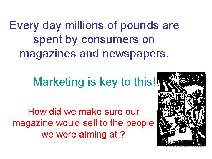Every day millions of pounds are spent by consumers on magazines and newspapers. Marketing