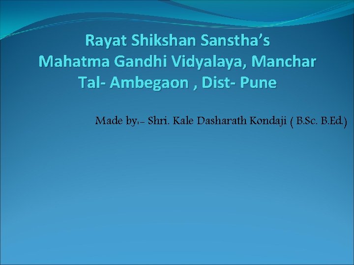 Rayat Shikshan Sanstha’s Mahatma Gandhi Vidyalaya, Manchar Tal- Ambegaon , Dist- Pune Made by: