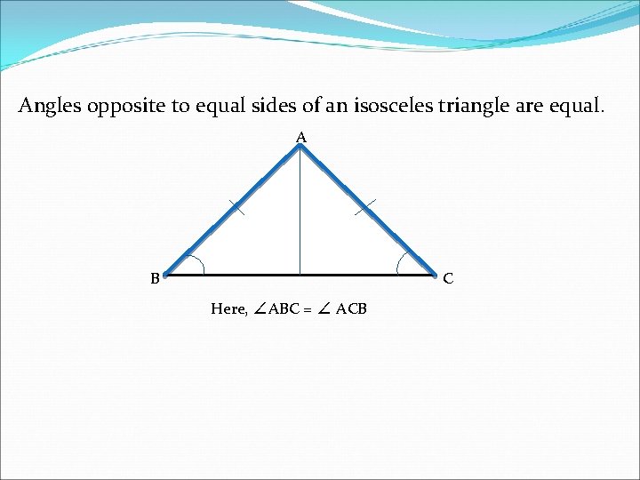 Angles opposite to equal sides of an isosceles triangle are equal. A B C