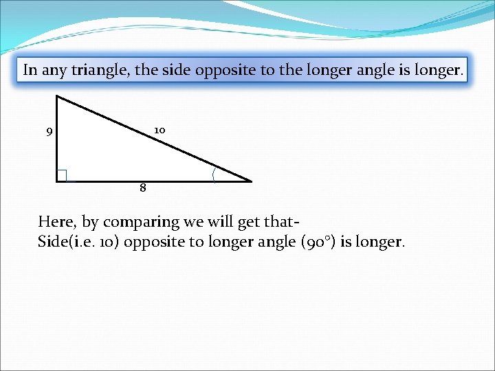 In any triangle, the side opposite to the longer angle is longer. 9 10