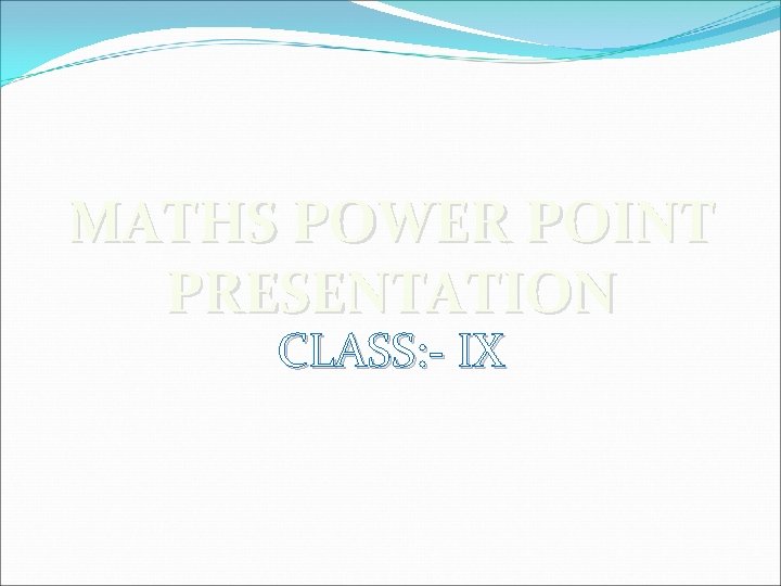 MATHS POWER POINT PRESENTATION CLASS: - IX 