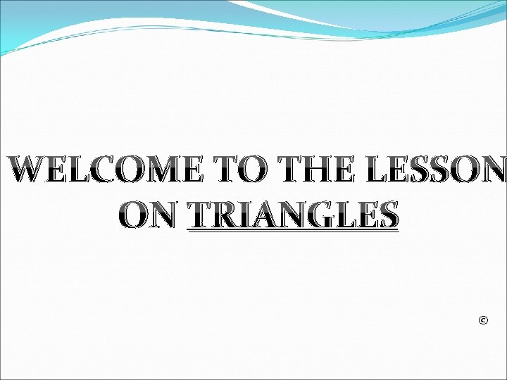 WELCOME TO THE LESSON ON TRIANGLES © 