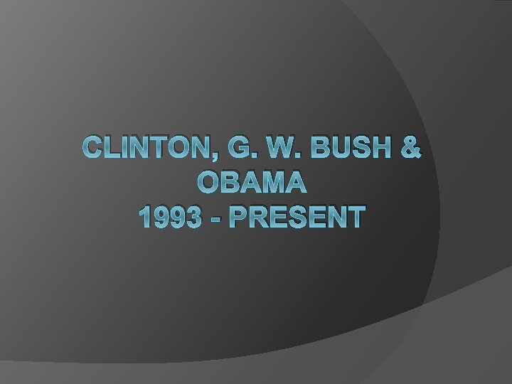 CLINTON, G. W. BUSH & OBAMA 1993 - PRESENT 