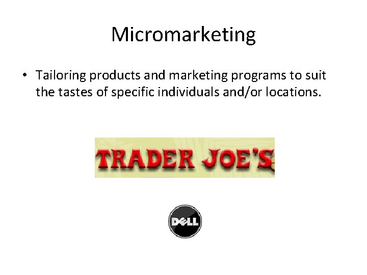 Micromarketing • Tailoring products and marketing programs to suit the tastes of specific individuals