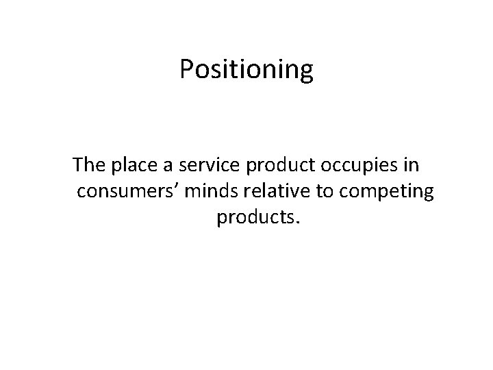 Positioning The place a service product occupies in consumers’ minds relative to competing products.