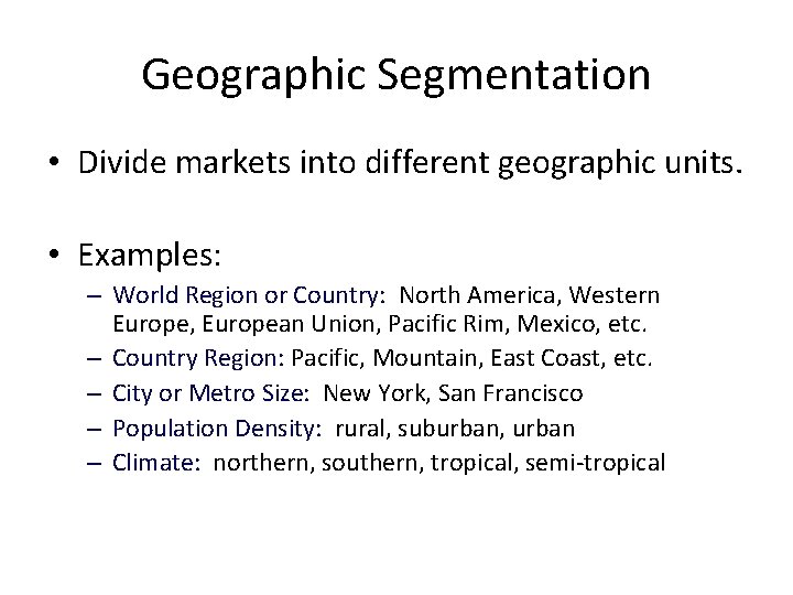 Geographic Segmentation • Divide markets into different geographic units. • Examples: – World Region