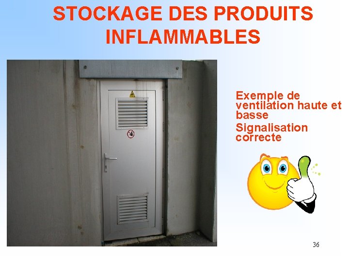 STOCKAGE DES PRODUITS INFLAMMABLES Exemple de ventilation haute et basse Signalisation correcte 36 