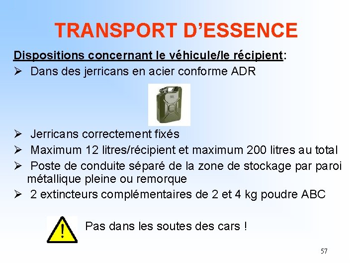 TRANSPORT D’ESSENCE Dispositions concernant le véhicule/le récipient: Ø Dans des jerricans en acier conforme