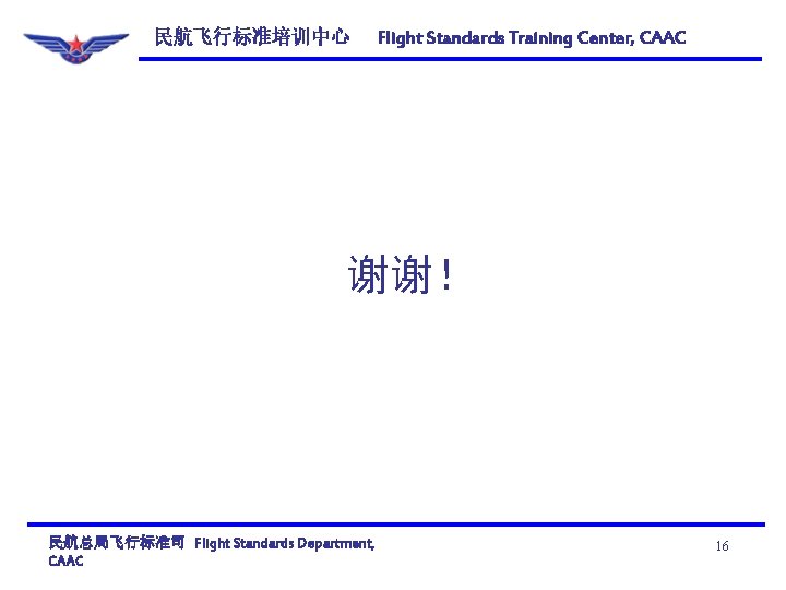 民航飞行标准培训中心 Flight Standards Training Center, CAAC 谢谢！ 民航总局飞行标准司 Flight Standards Department, CAAC 16 