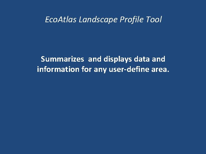 Eco. Atlas Landscape Profile Tool Summarizes and displays data and information for any user-define