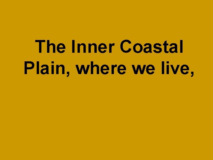 The Inner Coastal Plain, where we live, 